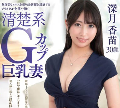 VEO-083新人出道在婚纱公司工作的干净俐落拥有G罩杯巨乳的人妻-深月香苗