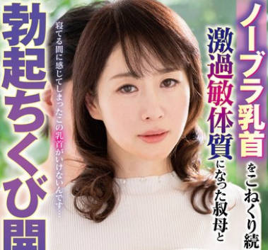 HONE-286 ノーブラ乳首をこねくり続けられて激过敏体质になった叔母と勃起ちくび开発中出しセックス 浜辺香奈子