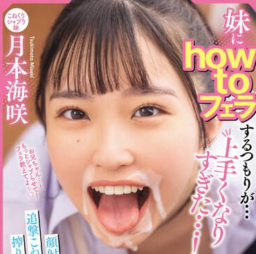 MIAB-203 妹にhow toフェラするつもりが…上手くなりすぎた…！顔射后も‘超笑顔’で追撃こねくりフェラで10発も搾り取られた兄のボク 月本海咲