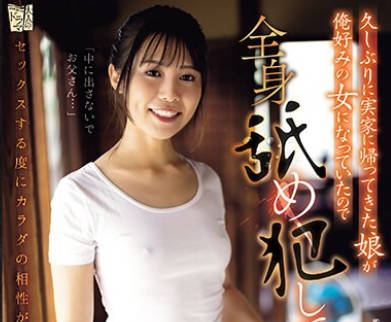 ADN-549 久しぶりに実家に帰ってきた娘が俺好みの女になっていたので全身舐め犯してやった。 白都四季