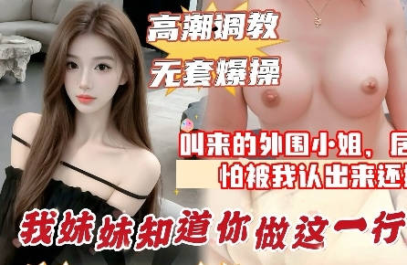 叫小姐来的居然是<span style="color: #ff5b82">妹</span><span style="color: #ff5b82">妹</span>的闺蜜中途被认出来太尴尬了直接无套内射