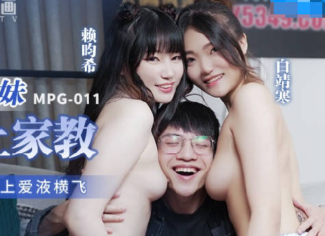 MPG-011淫荡姐妹强上家教-白靖寒 赖畇希