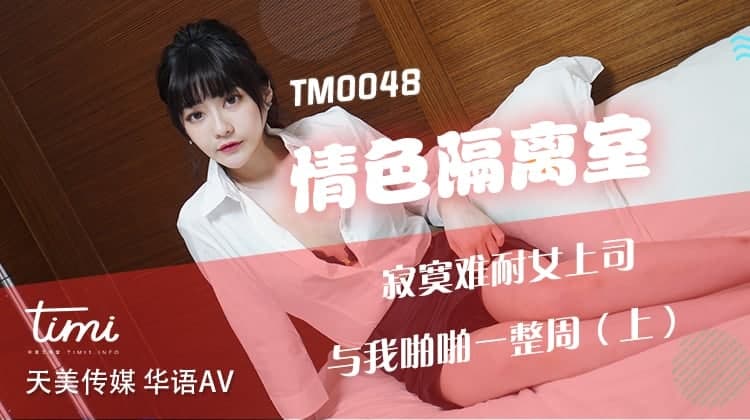 TM0048 情色隔离室 寂寞难耐女上司与我啪啪一整周-上 沈娜娜