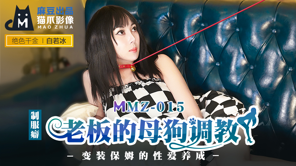 MMZ-015_老闆的母狗調教_裝保姆的性愛養成官网-白若冰