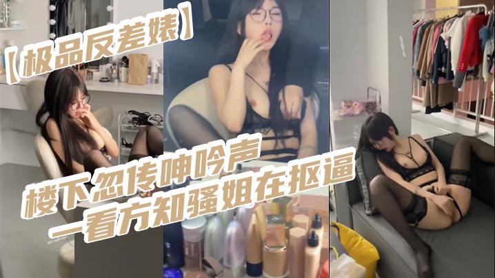 【极品反差婊】楼下忽传呻吟声，一看方知骚姐在抠逼，果断潜入出击摸奶抠逼爆艹她