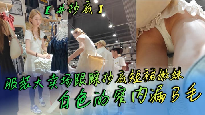 【抄底】服装大卖场跟踪抄底短裙嫩妹 白色的窄内漏B毛