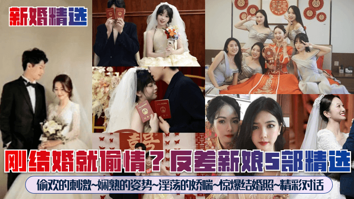 【新婚精选】刚结婚就偷情？反差新娘5部精选！偷欢的刺激~娴熟的姿势~淫荡的娇喘~惊爆结婚照~精彩对话~