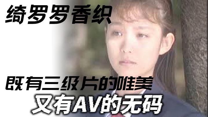 绮罗罗香织_一部老片子_既有三级片的唯美_又有AV的无码_虽然老片子了_但是值得一看弹性的乳房和纤细的腰肢