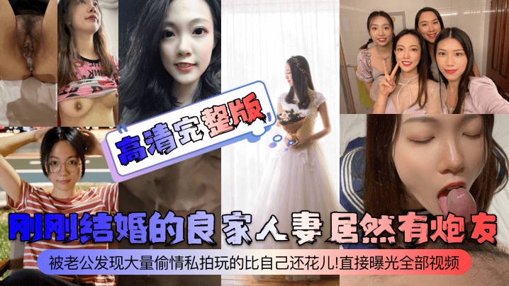 【高清完整版】刚刚结婚的良家人妻居然有炮友！被老公发现大量偷情私拍玩的比自己还花儿！直接曝光全部视频！