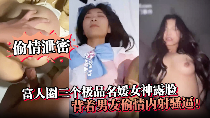 【偷情泄密】富人圈三个极品名媛女神露脸，背着男友偷情内射骚逼！