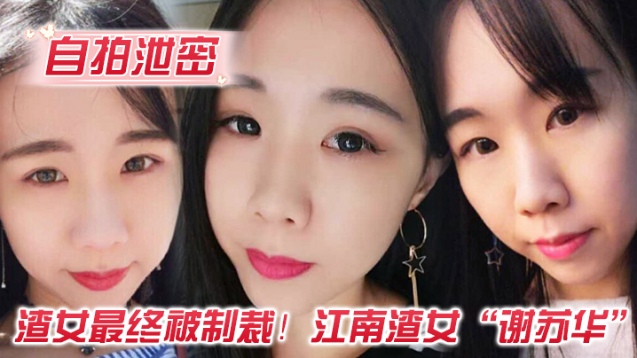 【自拍泄密】渣女最终被制裁！江南渣女“谢苏华”无缝衔接被前任怒曝热恋期性爱自拍