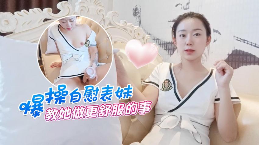 萝莉原创 - 爆操自慰表妹 - 教她做更舒服的事-甜甜