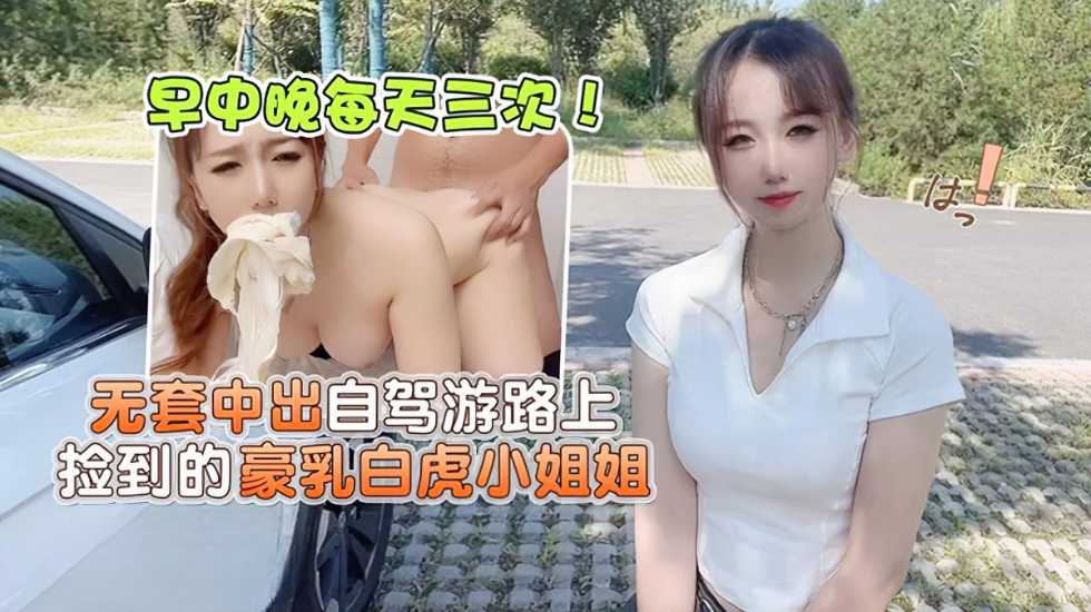 无套中出自驾游路上捡到的豪乳白虎小姐姐-小桃