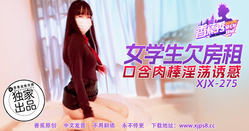 XJX-0275 香蕉秀-第275期-女学生欠房租-口含肉棒淫荡诱惑