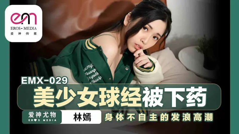 EMX-029 美少女球经被下药【林嫣】身体不自主的发浪高潮