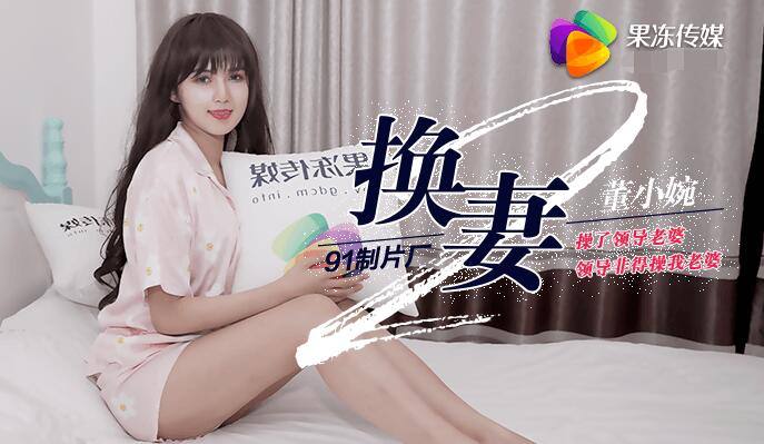 #果冻传媒 换妻 下 - 董小宛