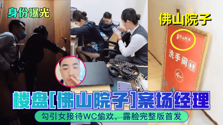 【身份曝光】楼盘[佛山院子]案场经理勾引女接待WC偷欢，露脸完整版首发！