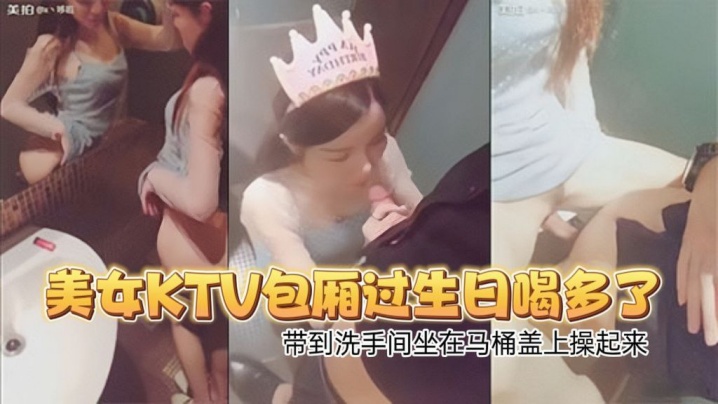 高颜值性感翘臀美女KTV包厢过生日喝多了偷偷扣逼逼时被朋友看见带到洗手间坐在马桶盖上操起来