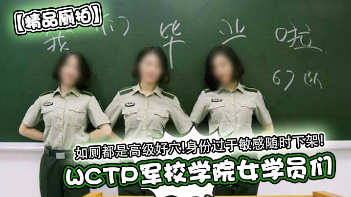 【精品厕拍】WCTP军校学院女学员们如厕都是高级好穴!身份过于敏感随时下架