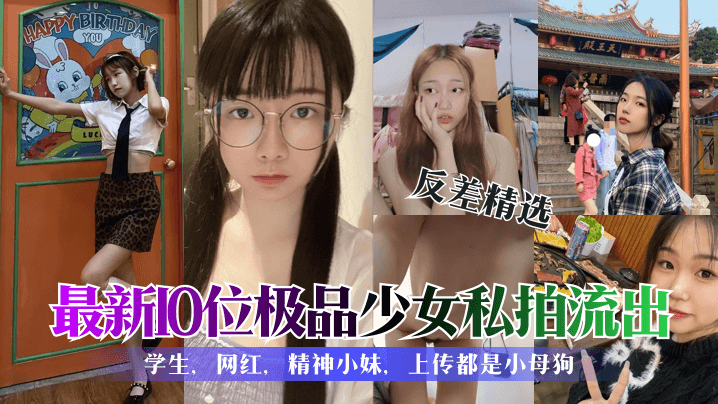 【反差精选】最新10位极品少女私拍流出！学生，网红，精神小妹，上传都是小母狗！