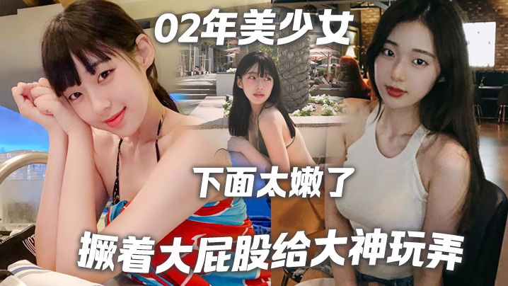 02年美少女，身高1_8，撅着大屁股给大神玩弄，‘撅好，你下面太嫩了，我插咯‘，结果不到30秒就射了，哈哈哈！