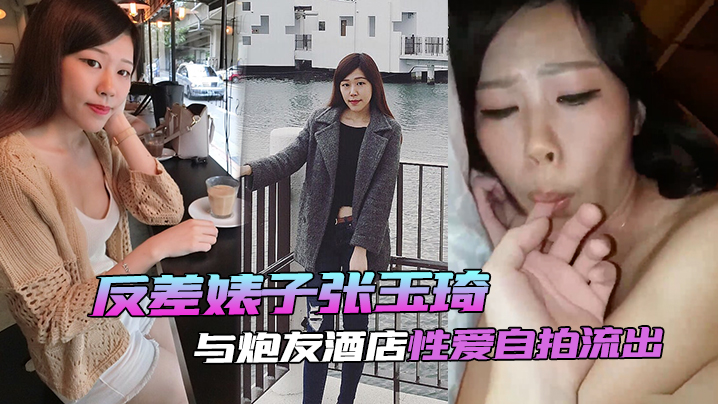 【自拍泄密流出】反差婊子张玉琦与炮友酒店性爱自拍流出