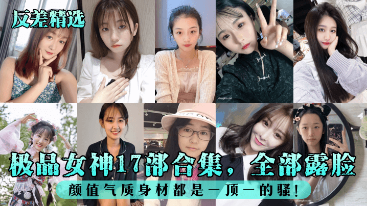 【反差精选】极品女神17部合集，全部露脸！颜值气质身材都是一顶一的骚！