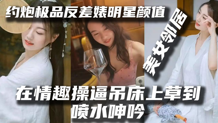 【泄密流出】约炮极品反差婊明星颜值美女邻居露脸在情趣操逼吊床上草到喷水呻吟