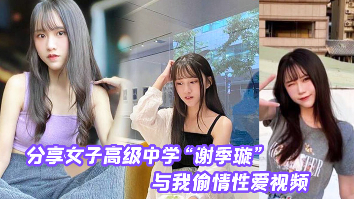 分享第一女子高级中学“谢季璇” 与我偷情性爱视频，无情内射校花的小嫩逼！