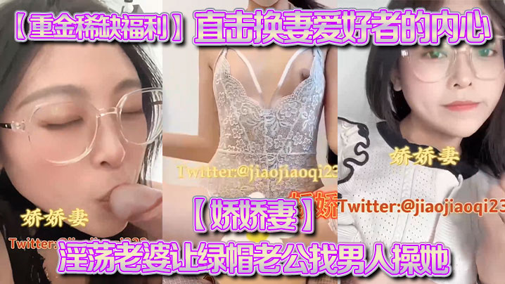 【重金稀缺福利】直击换妻爱好者的内心【娇娇妻】淫荡老婆让绿帽老公找男人操她，越多越好