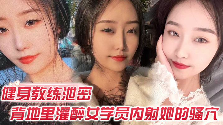 健身教练泄密健身教练授课不收钱的代价是背地里灌醉女学员内射她的骚穴