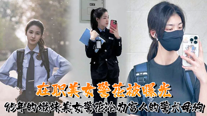 又一在职美女警花被曝光95年的嫩妹美女警花沦为富人的警犬母狗