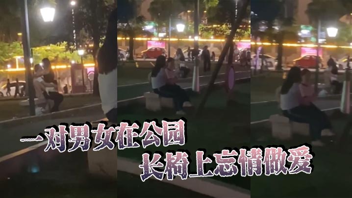 一对男女在公园长椅上忘情做爱在大庭广众众目睽睽之下活塞运动完全不顾路人眼光玩这么刺激的吗