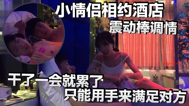 小情侣相约酒店震动棒调情小伙子明显体力不行干了一会就累了只能用手来满足对方