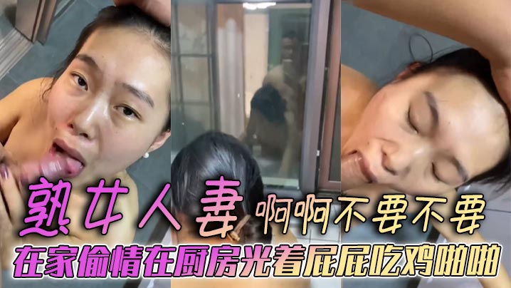 熟女人妻啊啊不要不要在家偷情在厨房光着屁屁吃鸡啪啪被后无套输出表情好骚欲求不满