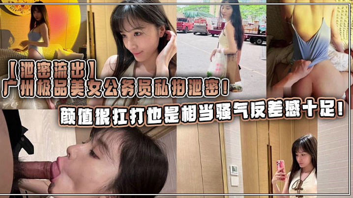 泄密流出广州极品美女公务员私拍泄密颜值很扛打也是相当骚气反差感十足