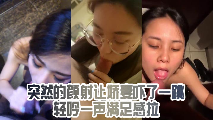 突然的颜射让娇妻吓了一跳轻吟一声满足感拉