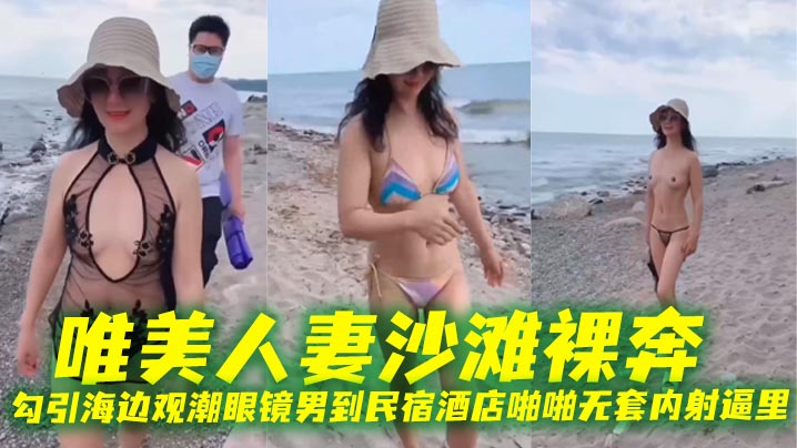 唯美人妻沙滩裸奔，勾引海边观潮眼镜男到民宿酒店啪啪无套<span style="color: #ff5b82">内</span><span style="color: #ff5b82">射</span>逼里