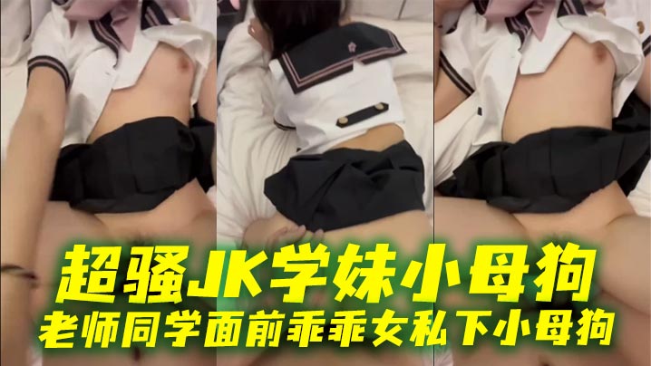 超骚<span style="color: #ff5b82">JK</span>学妹小母狗 老师同学面前乖乖女私下小母狗