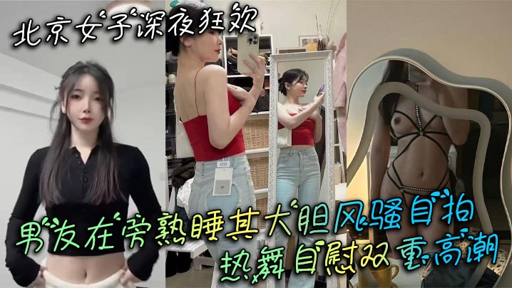 北京女子深夜狂欢 男友在旁熟睡其大胆风骚自拍 热舞<span style="color: #ff5b82">自</span><span style="color: #ff5b82">慰</span>双重高潮