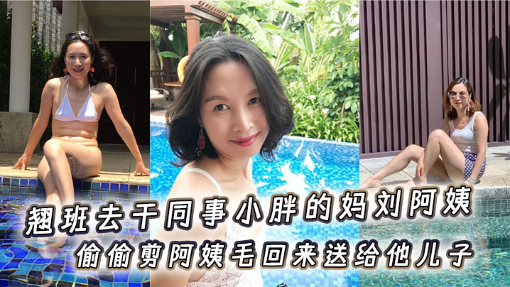 翘班去干同事小胖的妈刘阿姨，偷偷剪阿姨毛回来送给他<span style="color: #ff5b82">儿</span><span style="color: #ff5b82">子</span>闻一闻，真刺激儿