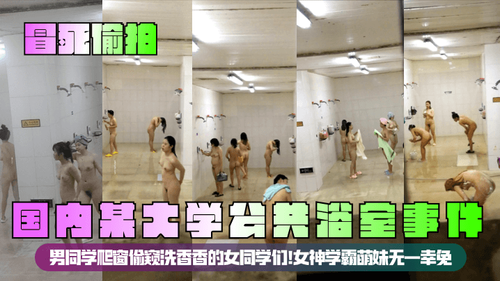 【冒死<span style="color: #ff5b82">偷</span><span style="color: #ff5b82">拍</span>】国内某大学公共浴室事件！男同学爬窗偷窥洗香香的女同学们！女神学霸萌妹无一幸免！