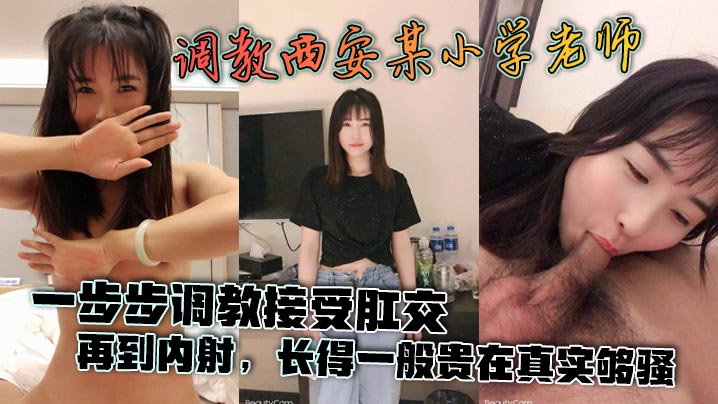 【泄密流出】调教西安某小学老师，一步步调教接受肛交，再到<span style="color: #ff5b82">内</span><span style="color: #ff5b82">射</span>，长得一般贵在真实够骚