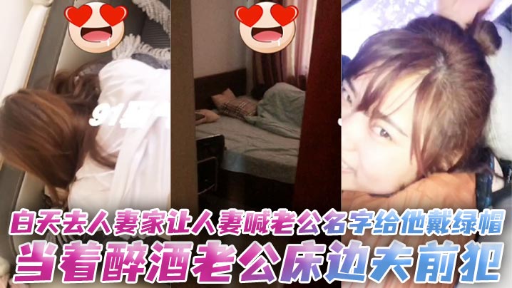 白天去人妻家让人妻喊老公名字给他戴<span style="color: #ff5b82">绿</span><span style="color: #ff5b82">帽</span>，当着醉酒老公床边夫前犯。