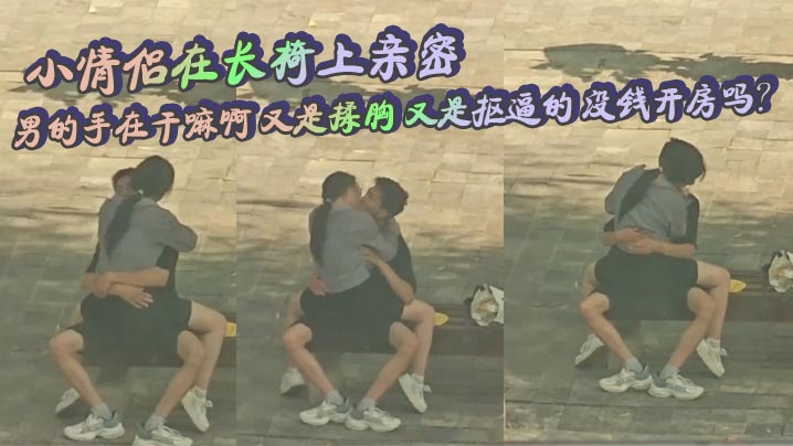 小<span style="color: #ff5b82">情</span><span style="color: #ff5b82">侣</span>在长椅上亲密 男的手在干嘛啊 又是揉胸 又是抠逼的 没钱开房吗？