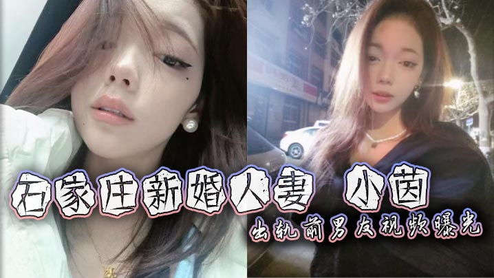 石家庄新婚人妻 小茵 出轨前男友视频曝光 <span style="color: #ff5b82">绿</span><span style="color: #ff5b82">帽</span>老公38万娶回家却免费让人玩 被各种爆操打桩 露脸口爆淫荡至极！
