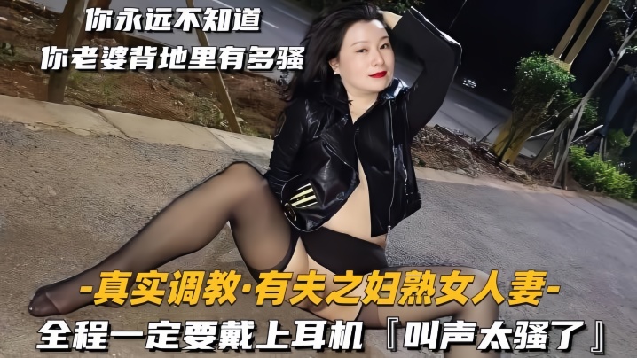 【真实调教有夫之妇<span style="color: #ff5b82">熟</span><span style="color: #ff5b82">女</span>人妻】全程一定要戴上耳机，叫声太骚了