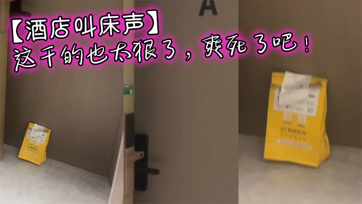 【酒店叫床声】这干<span style="color: #ff5b82">的</span>也太狠了，爽死了吧！