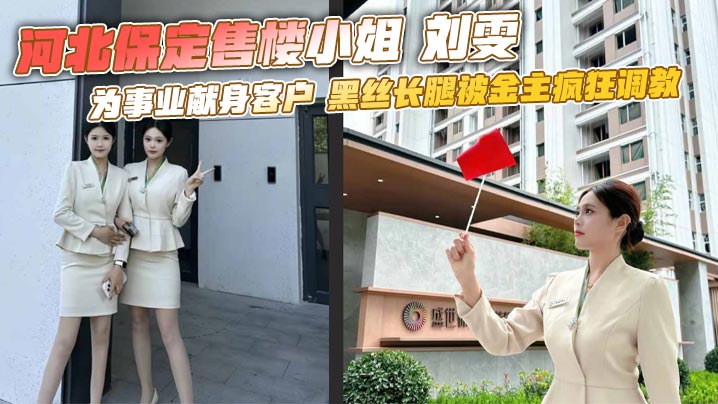 河北保定售楼小姐 刘雯 为事业献身客户 黑丝长腿被金主疯狂<span style="color: #ff5b82">调</span><span style="color: #ff5b82">教</span>