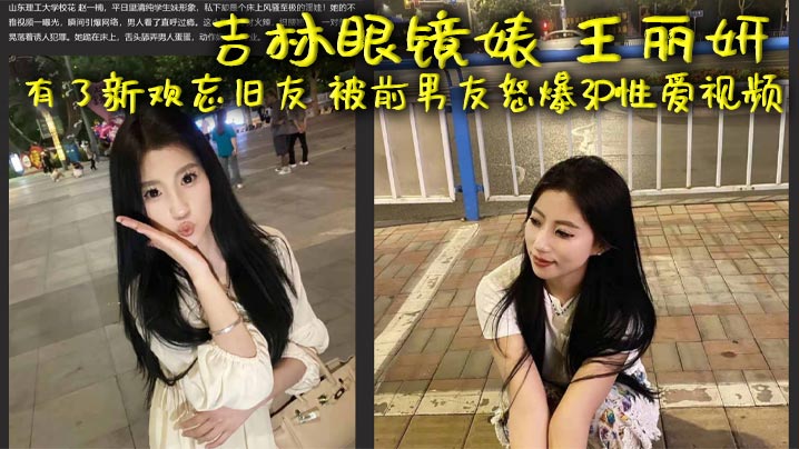 吉林眼镜婊 王丽妍 有了新欢忘旧友 被前男友怒爆3P性爱视频 昔日激情画面被还原